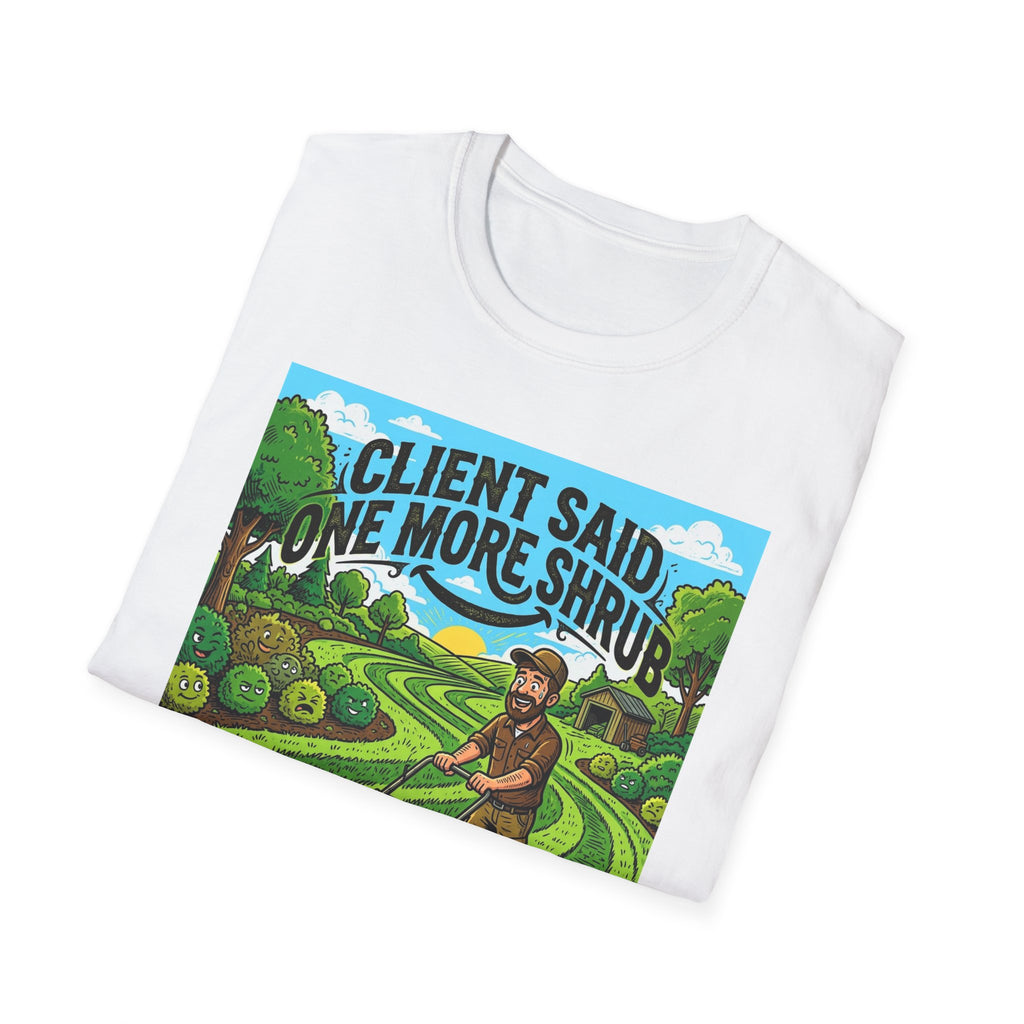 Landscaper for Men Shirt Client Said One More Shrub TShirt